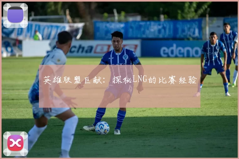 英雄联盟巨献：探秘LNG的比赛经验