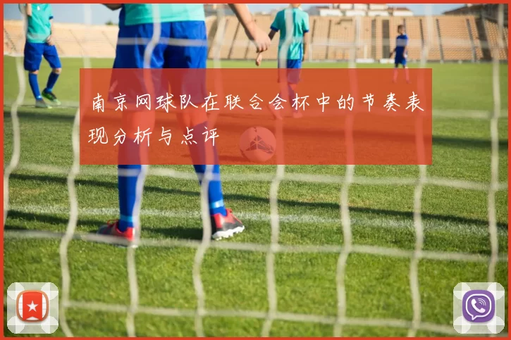 南京网球队在联合会杯中的节奏表现分析与点评