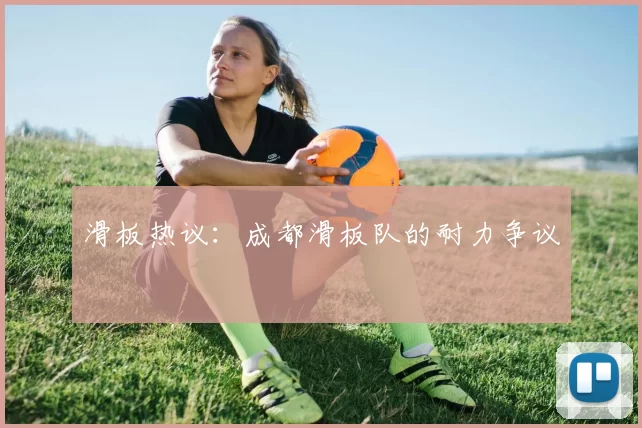 滑板热议：成都滑板队的耐力争议