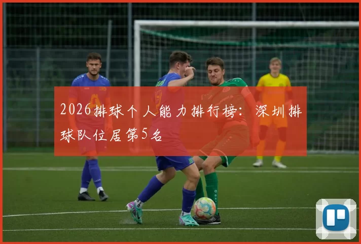 2026排球个人能力排行榜：深圳排球队位居第5名